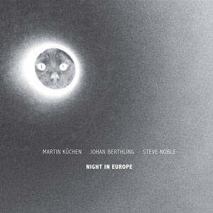 Kuchen, Martin / Johan Berthling / Steve Noble: Night In Europe (NoBusiness)