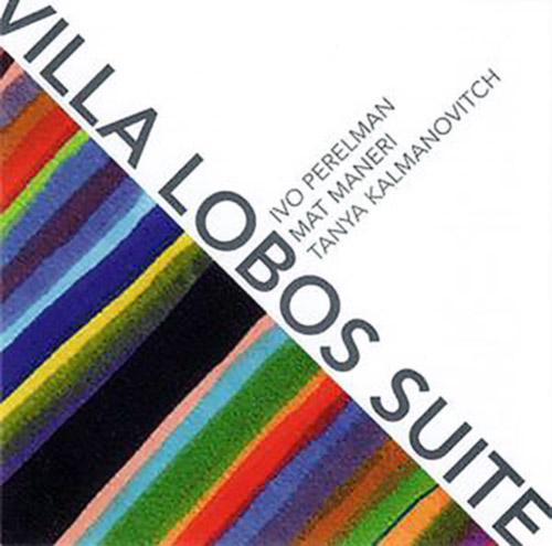 Perelman, Ivo / Mat Maneri / Tanya Kalmanovitch: Villa Lobos Suite (Leo Records)