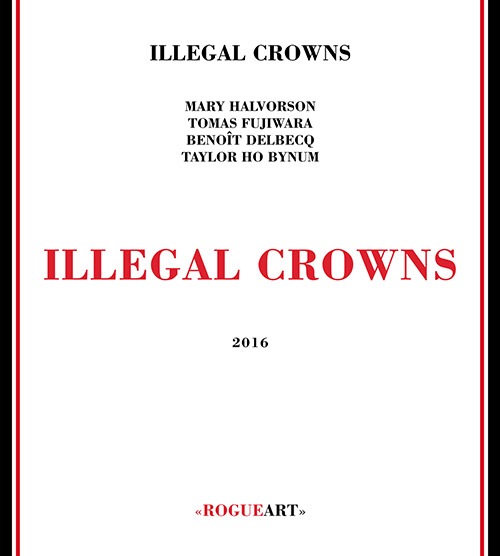 Illegal Crowns (Halvorson / Fujiwara / Delbecq / Ho Bynum): Illegal Crowns (RogueArt)