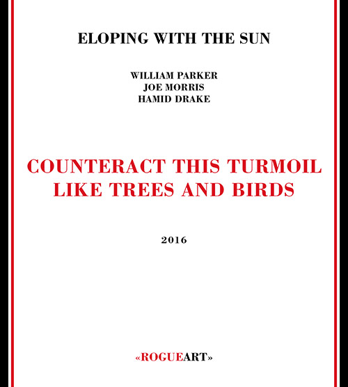 Eloping with the Sun (William Parker / Morris / Drake): Counteract This Turmoil Like Trees and Birds (RogueArt)