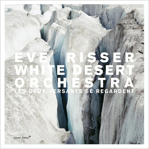 Risser, Eve / White Desert Orchestra: Les Deux Versants Se Regardent (Clean Feed)