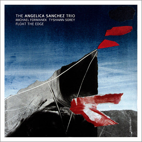 Sanchez, Angelica Trio (w/ Michael Formanek / Tyshawn Sorey): Float the Edge (Clean Feed)