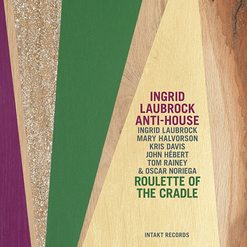 Laubrock Ingrid Anti-House (w/ Halvorson, Davis, Hebert, Rainey, Noriega): Roulette of the Cradle (Intakt)