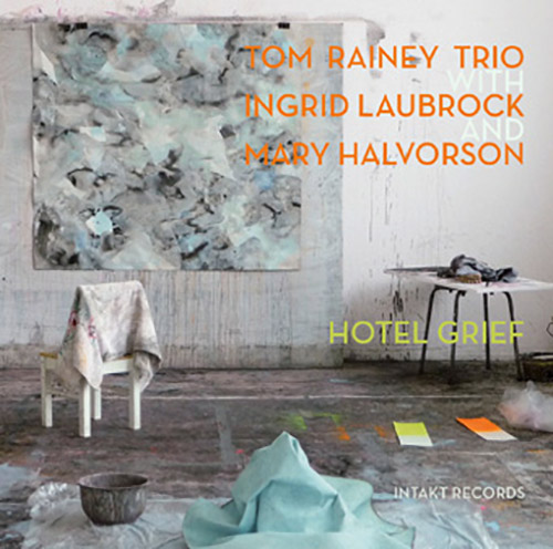Rainey, Tom Trio (w/ Laubrock / Halvorson): Hotel Grief (Intakt)