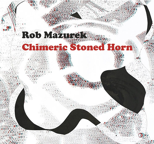 Mazurek, Rob : Chimeric Stoned Horn [CD] (Astral Spirits)
