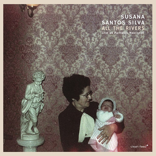 Silva, Susana Santos : All The Rivers | Live At Panteao Nacional (Clean Feed)