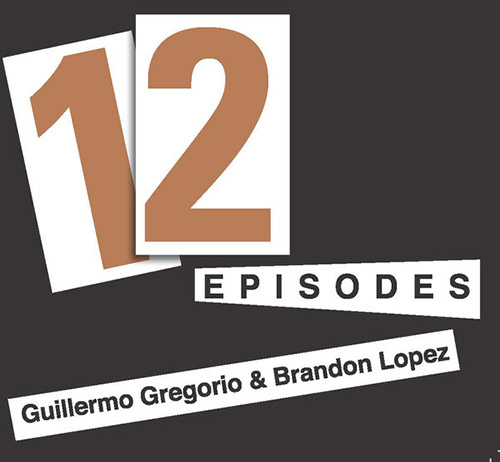 Gregorio, Guillermo / Brandon Lopez: 12 Episodes (Relative Pitch)