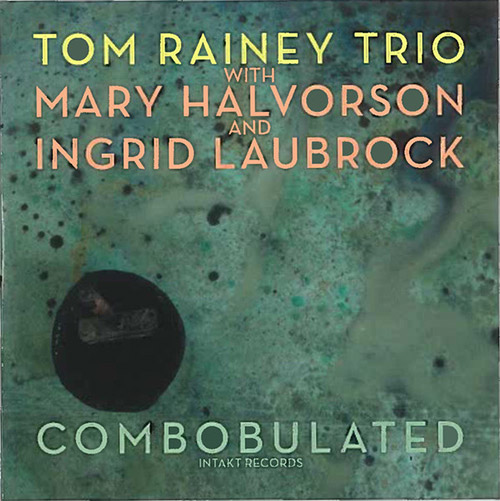 Rainey, Tom Trio (w/ Laubrock / Halvorson): Combobulated (Intakt)