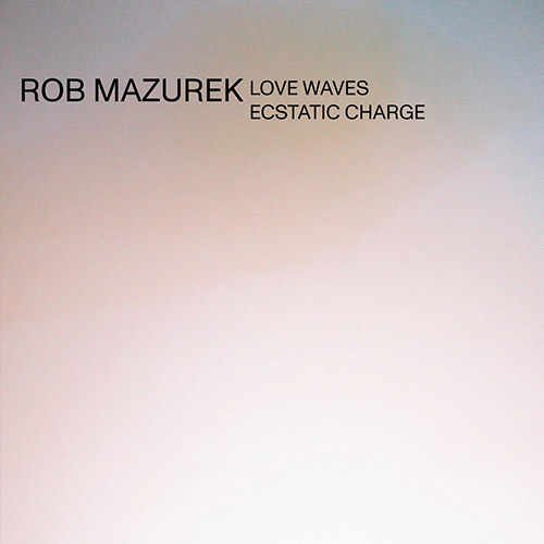 Mazurek, Rob: Love Waves Ecstatic Charge (Astral Spirits)