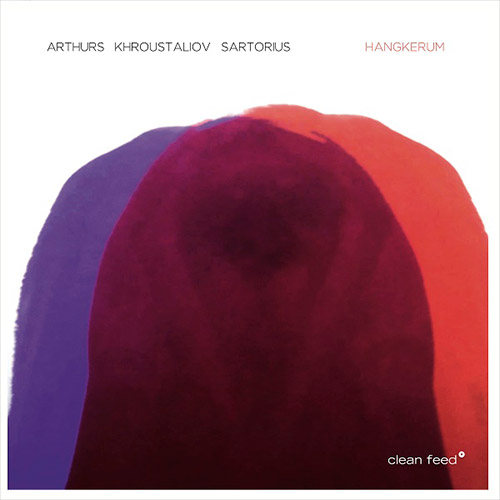 Arthurs / Khroustaliov / Sartorious: Hangkerum (Clean Feed)