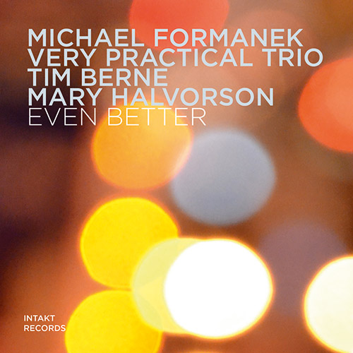 Formanek, Michael Very Practical Trio (w/ Tim Berne / Mary Halvorson): Even Better (Intakt)