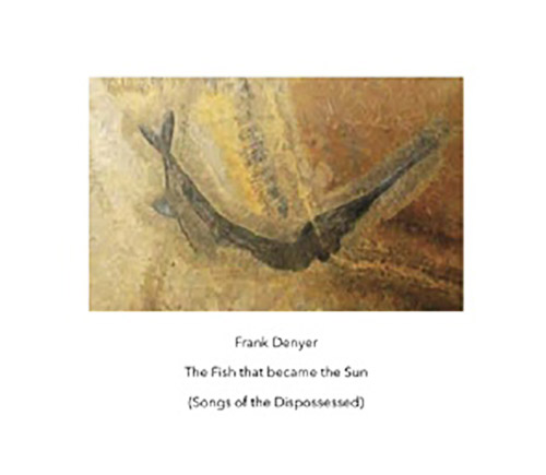 Denyer, Frank: The Fish That Became The Sun (Songs Of The Dispossessed) (Another Timbre)