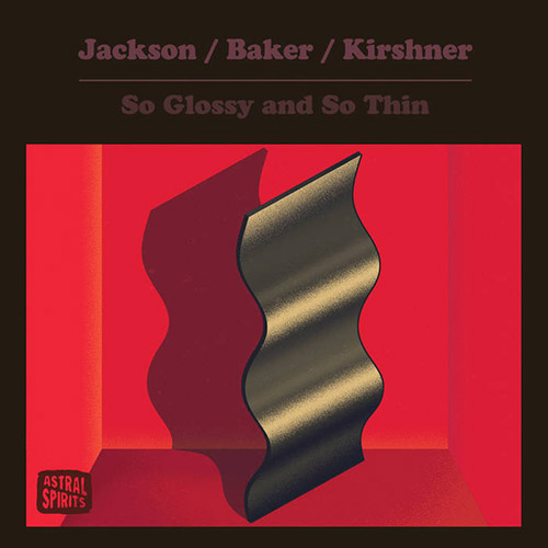 Jackson / Baker / Kirshner: So Glossy and So Thin [CASSETTE W/ DOWNLOAD] (Astral Spirits)