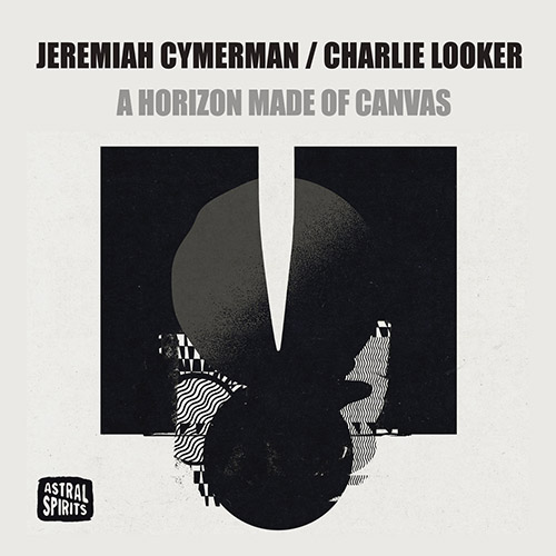 Cymerman, Jeremiah / Charlie Looker: A Horizon Made of Canvas (Astral Spirits)