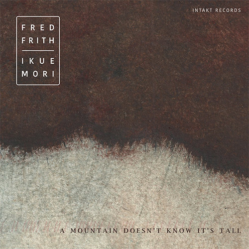 Frith, Fred / Ikue Mori: A Mountain Doesn't Know it's Tall (Intakt)