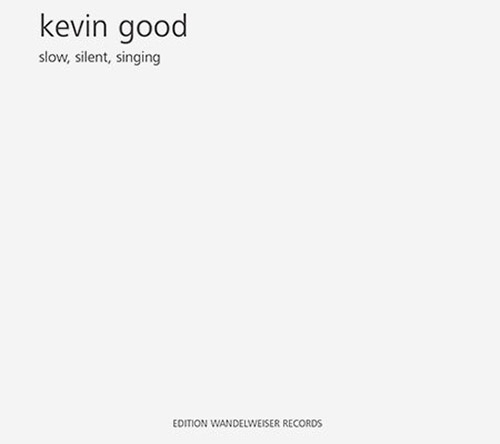 Good, Kevin: Slow, Silent, Singing (Edition Wandelweiser Records)