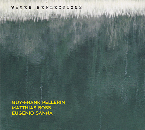 Pellerin, Guy-Frank / Mattias Boss / Eugenio Sanna : Water Reflections (FMR)