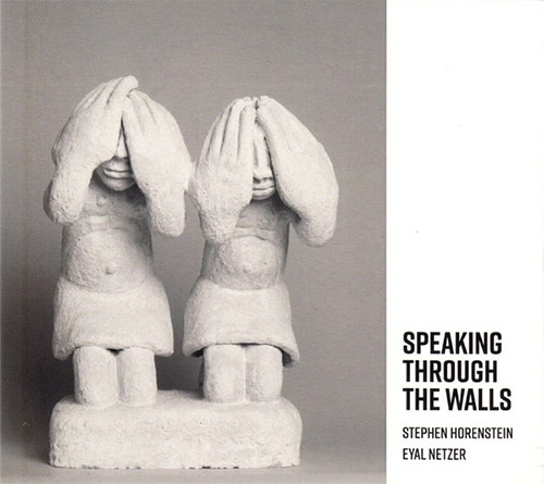 Horenstein, Stephen / Eyal Netzer: Speaking Through The Walls (Creative Sources)