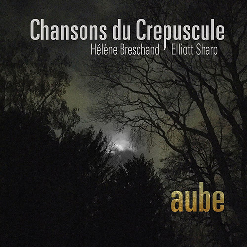 Chansons du Crepuscule (Helene Breschand / Elliott Sharp): Aube (zOaR Records)