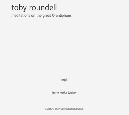 Roundell, Toby : Meditations On The Great O Antiphons [MP3 CD] (Edition Wandelweiser Records)