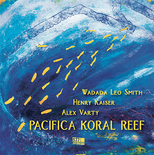 Smith, Wadada Leo / Henry Kaiser / Alex Varty: Pacifica Koral Reef (577 Records)