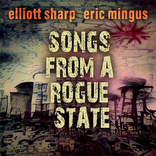 Sharp, Elliott / Eric Mingus: Songs from a Rogue State (zOaR Records)