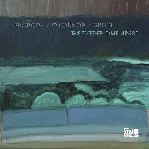 Svoboda / O'Connor / Green: Time Together, Time Apart (577 Records)