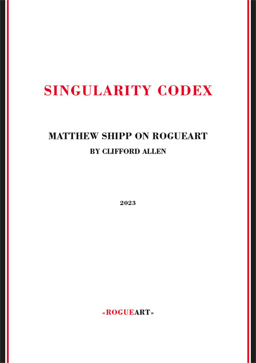 Allen, Clifford: Singularity Codex: Matthew Shipp On Rogueart [BOOK] (RogueArt)