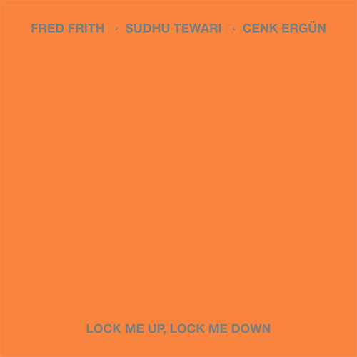 Frith, Fred / Sudhu Tewari / Cenk Ergn: Lock Me Up, Lock Me Down (Carrier Records)