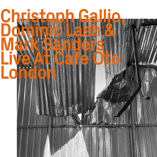 Gallio, Christoph / Dominic Lash / Mark Sanders : Live At Cafe Oto London (ezz-thetics by Hat Hut Records Ltd)