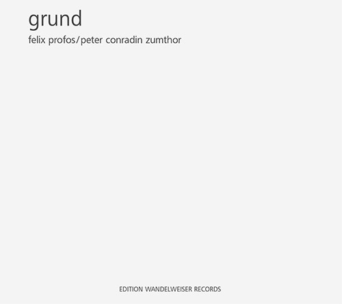 Profos, Felix / Peter Conradin Zumthor: Grund (Edition Wandelweiser Records)