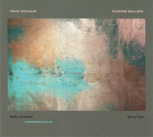 Schwerdt, Oliver / Barry Guy / Baby Sommer: Fucking Ballads (Euphorium)