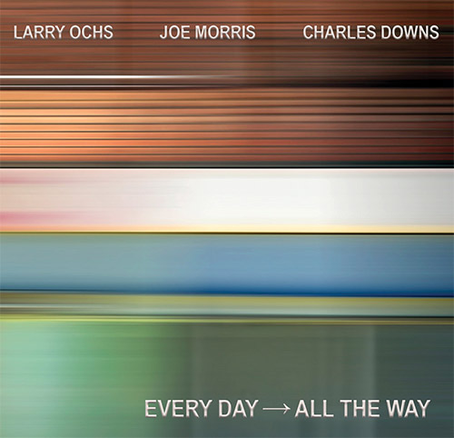 Ochs, Larry / Joe Morris / Charles Downs: Every Day --> All The Way (ESP)