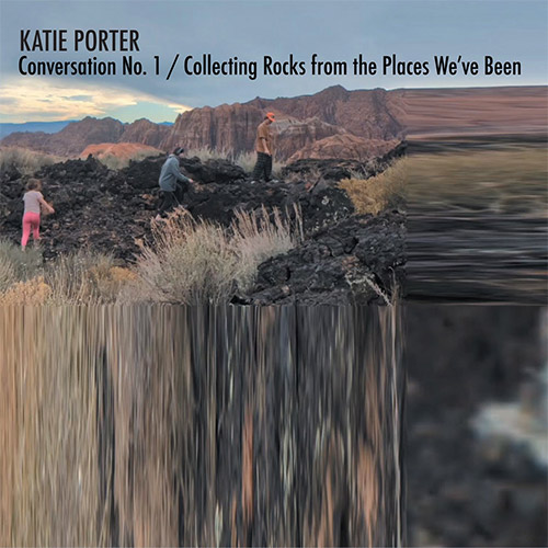 Porter, Katie : Conversation No. 1 / Collecting Rocks from the Places We've Been (Relative Pitch)
