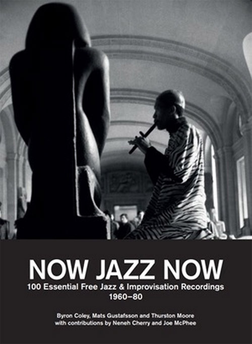 Coley, Byron / Mats Gustafsson / Thurston Moore: Now Jazz Now: 100 Essential Free Jazz & Improvisati (ECSTATIC PEACE LIBRARY )
