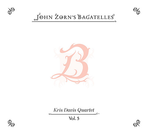 Zorn, John (Davis / Halvorson / Gress / Wollsen): The Bagatelles Vol. 5 - Kris Davis Quartet (Tzadik) Zorn, John (Davis / Halvorson / Gress / Wollsen): The Bagatelles Vol. 5 - Kris Davis Quartet (Tzadik)