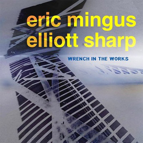 Sharp, Elliott / Eric Mingus: Wrench In The Works (zOaR Records) Sharp, Elliott / Eric Mingus: Wrench In The Works (zOaR Records)