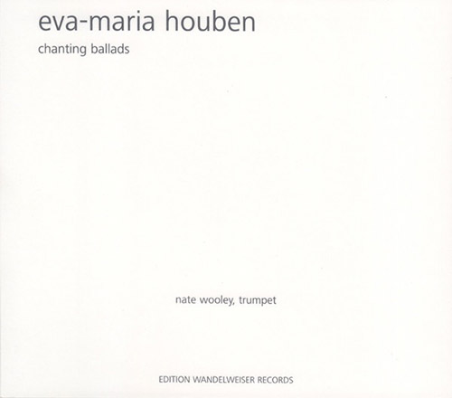 Houben, Eva-Maria (Nate Wooley): Chanting Ballads (Edition Wandelweiser Records)