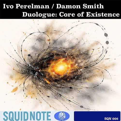 Perelman, Ivo / Damon Smith: Duologue: Core of Existence (Squid Note Records)