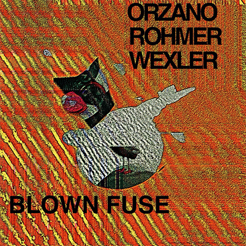 Orzano, Tony / Bryan Rohmer / Jeremy Wexler: Blown Fuse (Sonic Index Works) Orzano, Tony / Bryan Rohmer / Jeremy Wexler: Blown Fuse (Sonic Index Works)