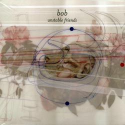 Bob: Unstable Friends (&Records)