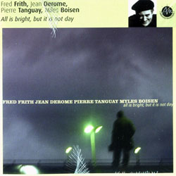 Frith, Derome, Tanguay, Boisen: All is bright, but it is not day (Ambiances Magnetiques) Frith, Derome, Tanguay, Boisen: All is bright, but it is not day (Ambiances Magnetiques)