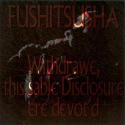 Fushitsusha: Withdrawe, this sable Disclosure ere devot'd
