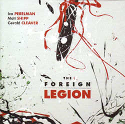 Perelman, Ivo / Matt Shipp / Gerald Cleaver: The Foreign Legion (Leo Records)