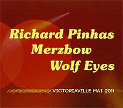 Pinhas / Merzbow / Wolf Eyes: Victoriaville May 2011 (Les Disques Victo) Pinhas / Merzbow / Wolf Eyes: Victoriaville May 2011 (Les Disques Victo)