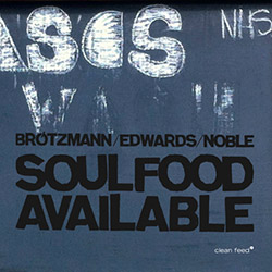 Brotzmann / Edwards / Noble: Soulfood Available (Clean Feed) Brotzmann / Edwards / Noble: Soulfood Available (Clean Feed)