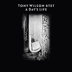 Tony Wilson 6tet: A Day's Life (Drip Audio)