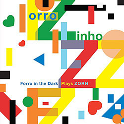 Zorn, John: Forro Zinho &Ntilde; Forro In The Dark Plays Zorn