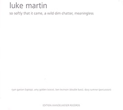 Martin, Luke: So Softly That It Came, A Wild Dim Chatter, Meaningless