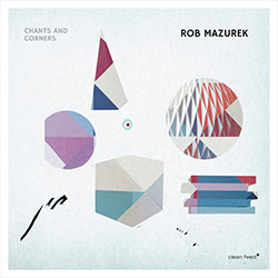 Mazurek, Rob (w/ Takara / Granado / Rohrer / Somervell): Chants and Corners (Clean Feed)